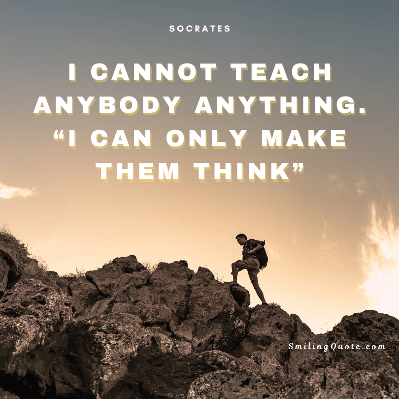 Socrates quote "I cannot teach anybody anything. I can only make them think."