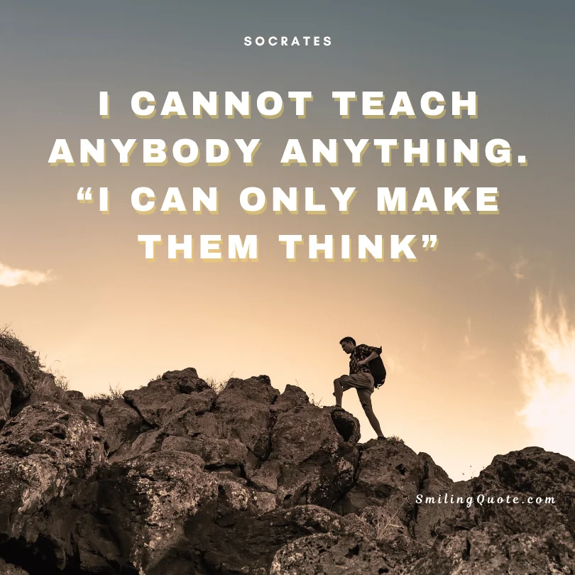 Socrates quote "I cannot teach anybody anything. I can only make them think."