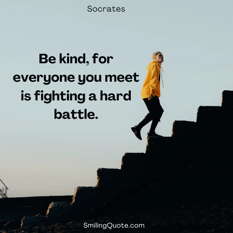 Socrates quote Be kind, for everyone you meet is fighting a hard battle.