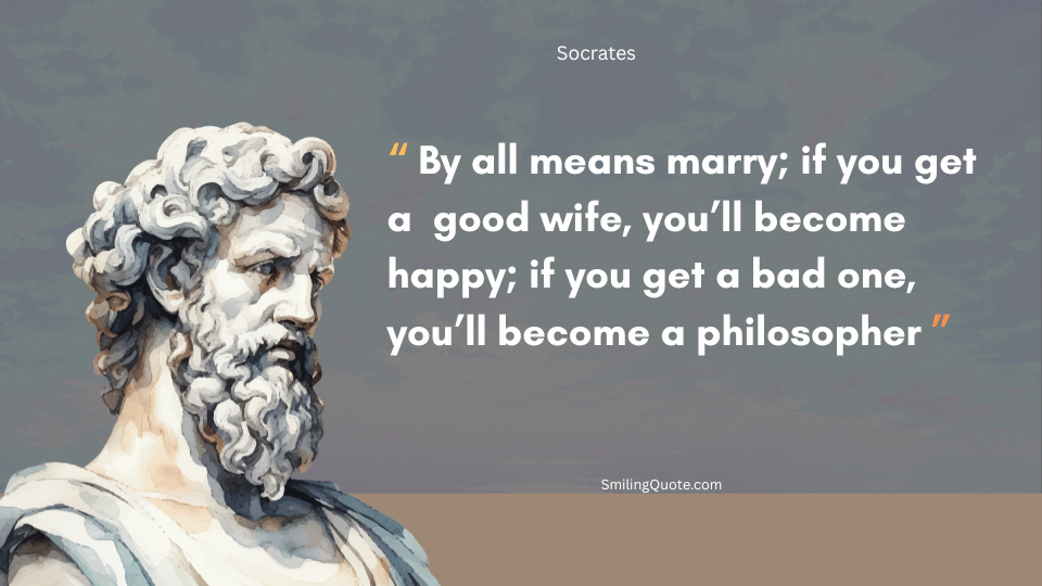 Socrates quote "By all means marry; if you get a good wife, you’ll become happy; if you get a bad one, you’ll become a philosopher."