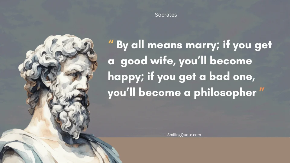 Socrates quote "By all means marry; if you get a good wife, you’ll become happy; if you get a bad one, you’ll become a philosopher."