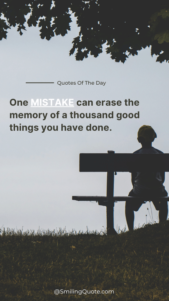 (Life Quotes on Mistake)...  One MISTAKE can erase  the memory of a thousand good things  you have done.