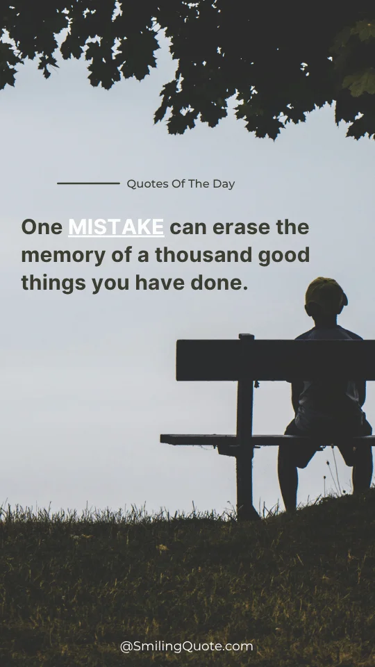 (Life Quotes on Mistake)...  One MISTAKE can erase  the memory of a thousand good things  you have done.