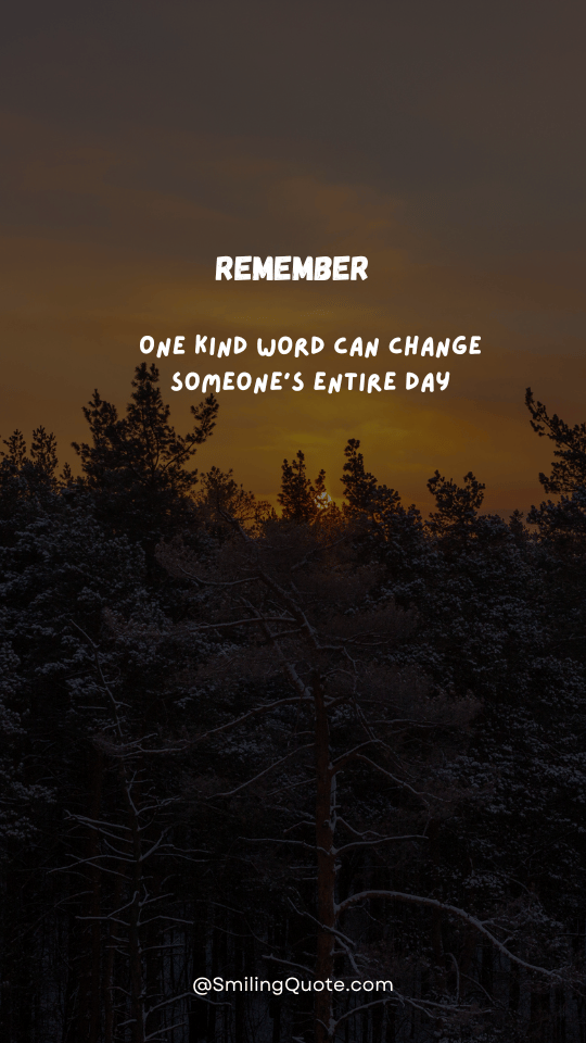 One kind word can change,
someone’s entire day.