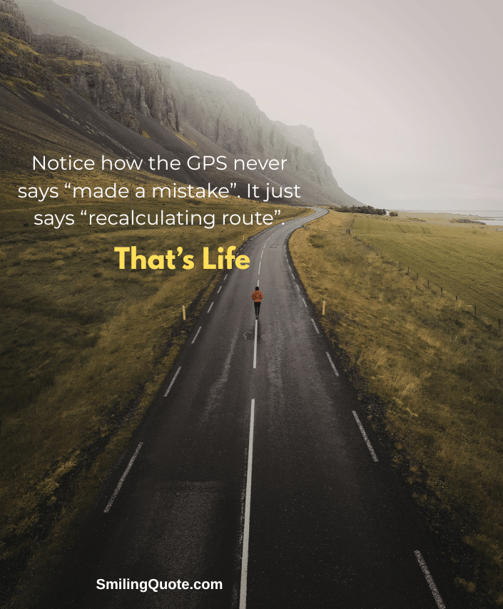Motivation quotes on Life, Notice how the GPS never, says “made a mistake”. It just, says “recalculating route”. That’s Life.