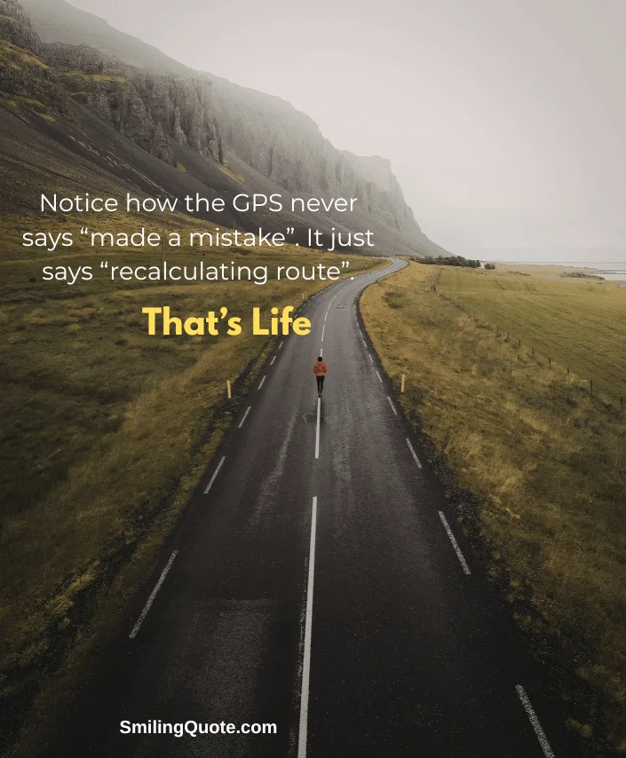 Motivation quotes on Life, Notice how the GPS never, says “made a mistake”. It just, says “recalculating route”. That’s Life.