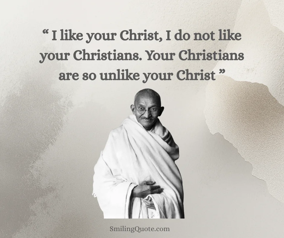 mahatma gandhi quotes "I like your Christ, I do not like your Christians. Your Christians are so unlike your Christ."