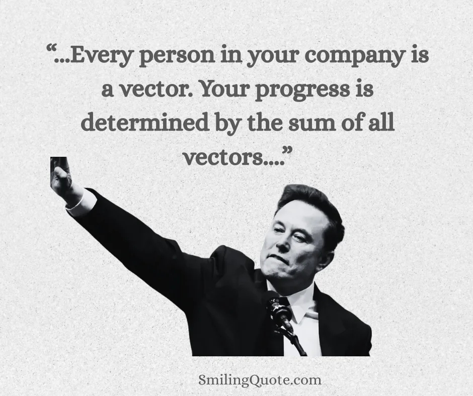 Every person in your company is a vector. Your progress is determined by the sum of all vectors. — Elon Musk