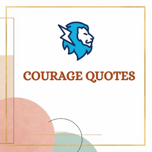 Courage quotes about courage, bravery, strength, fear, confidence, determination, and resilience.